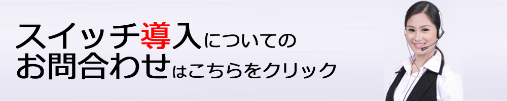 スイッチ導入についてのお問合せはこちらをクリック